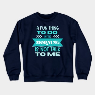 A Fun Thing to Do In The Morning Is Not Talk To Me Crewneck Sweatshirt